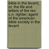 Bible In The Levant, Or, The Life And Letters Of The Rev. C.N. Righter; Agent Of The American Bible Society In The Levant by Samuel Iren]us Prime