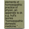 Elements Of Homoeopathic Practice Of Physic. An Appendix To Dr. A.G. Hull's Lauries "Homoeopathic Domestic Medicine." ... door Joseph Laurie