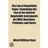 Law Of Negotiable Paper; Containing The Text Of The Uniform Negotiable Instruments Act With Questions, Problems And Forms door Alfred William Bays