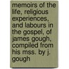 Memoirs Of The Life, Religious Experiences, And Labours In The Gospel, Of James Gough, Compiled From His Mss. By J. Gough door James Gough