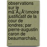 Observations Sur Le Mã¯Â¿Â½Moire Justificatif De La Cour De Londres; Par Pierre-Augustin Caron De Beaumarchais, ... door Onbekend