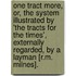 One Tract More, Or, The System Illustrated By 'The Tracts For The Times', Externally Regarded, By A Layman [R.M. Milnes].