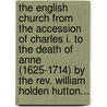 The English Church From The Accession Of Charles I. To The Death Of Anne (1625-1714) By The Rev. William Holden Hutton... door William Holden Hulton