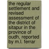 The Regular Settlement And Revised Assessment Of The District Of Sitapur In The Province Of Oudh, Reported By M.L. Ferrar by . Sitapur