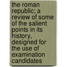 The Roman Republic; A Review Of Some Of The Salient Points In Its History, Designed For The Use Of Examination Candidates door Horace Mosley Moule
