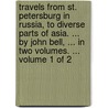 Travels From St. Petersburg In Russia, To Diverse Parts Of Asia. ... By John Bell, ... In Two Volumes. ...  Volume 1 Of 2 by Unknown