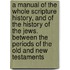 A Manual Of The Whole Scripture History, And Of The History Of The Jews. Between The Periods Of The Old And New Testaments
