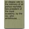 An Elegiac Ode To The Memory Of Sir Joshua Reynolds, Late President Of The Royal Academy. By The Rev. John Whitehouse, ... door Onbekend