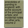 Anecdotes Of Painting In England: With Some Account Of The Principal Artists; And Incidental Notes On Other Arts, Volume 2 door Horace Walpole