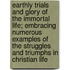 Earthly Trials And Glory Of The Immortal Life; Embracing Numerous Examples Of The Struggles And Triumphs In Christian Life