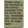 Master Wace, His Chronicle Of The Norman Conquest From The Roman De Rou : Translated With Notes And Illus. By Edgar Taylor door Edgar Taylor
