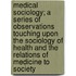 Medical Sociology; A Series Of Observations Touching Upon The Sociology Of Health And The Relations Of Medicine To Society