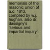 Memorials Of The Masonic Union Of A.D. 1813, Compiled By W.J. Hughan. Also Dr. Dassigny's 'Serious And Impartial Inquiry'. by Freemasons