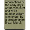 Recollections Of The Early Days Of The Vine Hunt And Of Its Founder William John Chute, By A Sexagenarian [J.E.A. Leigh.]. by William John Chute