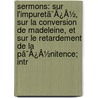Sermons: Sur L'Impuretã¯Â¿Â½, Sur La Conversion De Madeleine, Et Sur Le Retardement De La Pã¯Â¿Â½Nitence; Intr door Louis Bourdaloue