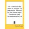 The Christian in His Closet Or, Prayers for Individuals, Adapted to the Various Ages, Conditions and Circumstances of Life by Charles Brooks