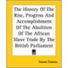 The History of the Rise, Progress and Accomplishment of the Abolition of the African Slave Trade by the British Parliament door Thomas Clarkson