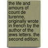 The Life And Amours Of Count De Turenne, Originally Wrote In French By The Author Of The Jews Letters. The Second Edition. door Onbekend