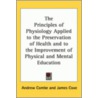 The Principles Of Physiology Applied To The Preservation Of Health And To The Improvement Of Physical And Mental Education by Andrew Combe