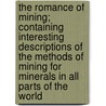 The Romance Of Mining; Containing Interesting Descriptions Of The Methods Of Mining For Minerals In All Parts Of The World by Archibald Williams
