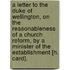 A Letter To The Duke Of Wellington, On The Reasonableness Of A Church Reform, By A Minister Of The Establishment [H. Card].