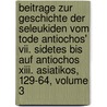 Beitrage Zur Geschichte Der Seleukiden Vom Tode Antiochos' Vii. Sidetes Bis Auf Antiochos Xiii. Asiatikos, 129-64, Volume 3 by Adolf Khn