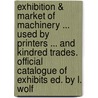 Exhibition & Market Of Machinery ... Used By Printers ... And Kindred Trades. Official Catalogue Of Exhibits Ed. By L. Wolf door London Agric. Hall