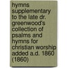 Hymns Supplementary To The Late Dr. Greenwood's Collection Of Psalms And Hymns For Christian Worship Added A.D. 1860 (1860) door John Hopkins Morison