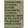 Imperial India; An Artist's Journals, Illustrated By Numerous Sketches Taken At The Courts Of The Principal Chiefs In India door Val Cameron Prinsep