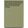 Practical Discourses Upon The Lord's Prayer. Preach'd Before The Honourable Society Of Lincoln's-Inn. By Thomas Mangey, ... by Unknown