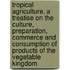Tropical Agriculture, A Treatise On The Culture, Preparation, Commerce And Consumption Of Products Of The Vegetable Kingdom