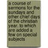 A Course Of Sermons For The Sundays And Other Chief Days Of The Christian Year. To Which Are Added A Few On Special Subjects
