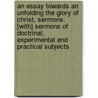An Essay Towards An Unfolding The Glory Of Christ, Sermons. [With] Sermons Of Doctrinal, Experimental And Practical Subjects door Samuel Eyles Pierce