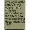 Catalogue Of The Library Of The Young Men's Christian Association Of The City Of New York, Circulating Department, July 1900 door Onbekend