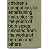 Children's Companion, Or, Entertaining Instructor For The Youth Of Both Sexes, Selected From The Works Of Berquin And Others door Onbekend