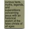 Curious Facts, Myths, Legends, and Superstitions Concerning Jesus with an Historical Sketch of the False Christs of All Ages door John W. Wright