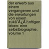 Der Erwerb Aus Einem Vergangenen Und Die Erwartungen Von Einem Zukã¯Â¿Â½Nftigen Leben: Eine Selbstbiographie, Volume 1 by Gotthilf Heinrich Von Schubert