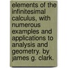 Elements Of The Infinitesimal Calculus, With Numerous Examples And Applications To Analysis And Geometry. By James G. Clark. door James Gregory Clark
