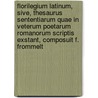 Florilegium Latinum, Sive, Thesaurus Sententiarum Quae In Veterum Poetarum Romanorum Scriptis Exstant, Composuit F. Frommelt by Unknown