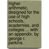 Higher Arithmetic, Designed For The Use Of High Schools, Academies, And Colleges ... With An Appendix. By George R. Perkins. by George Roberts Perkins