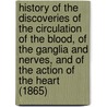 History Of The Discoveries Of The Circulation Of The Blood, Of The Ganglia And Nerves, And Of The Action Of The Heart (1865) door Robert Lee