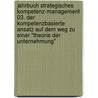 Jahrbuch Strategisches Kompetenz-Management 03. Der kompetenzbasierte Ansatz auf dem Weg zu einer "Theorie der Unternehmung" by Unknown