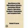 New History Of The 99th Indiana Iinfantry; Containing Official Reports, Anecdotes, Incidents, Biographies And Complete Rolls by Daniel R. Lucas