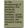 On The Threatenings Of Apoplexy And Paralysis, Inorganic Epilepsy, Spinal Syncope, Hidden Seizures, The Resultant Mania, Etc by Marshall Hall