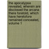 The Apocalypse Revealed, Wherein Are Disclosed The Arcana There Foretold, Which Have Heretofore Remained Concealed, Volume 1 door Emanuel Swedenborg