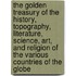 The Golden Treasury Of The History, Topography, Literature, Science, Art, And Religion Of The Various Countries Of The Globe