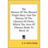 The History of the Blessed Virgin Mary and the History of the Likeness of Christ, Which the Jews of Tiberias Made to Mock at door Onbekend