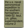 The U.S. Naval Astronomical Expedition To The Southern Hemisphere ... 1849-52. Lieut. J.M. Gilliss, Superintendent, Volume 2 door James Melville Gilliss