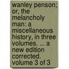 Wanley Penson; Or, The Melancholy Man: A Miscellaneous History, In Three Volumes. ... A New Edition Corrected. Volume 3 Of 3 door Onbekend