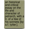An Historical And Critical Essay On The Life And Character Of Petrarch, With A Tr. Of A Few Of His Sonnets [By A.F. Tytler.]. door Alexander Fraser Tytler